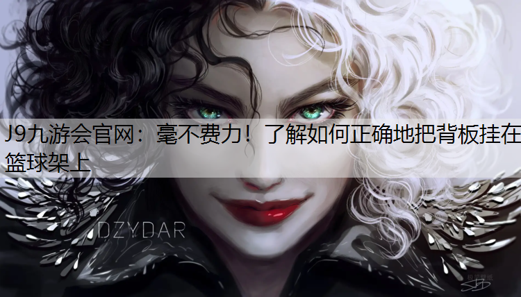 J9九游会官网：毫不费力！了解如何正确地把背板挂在篮球架上